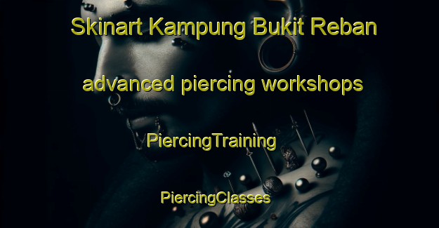 Skinart Kampung Bukit Reban advanced piercing workshops | PiercingTraining | PiercingClasses | SkinartTraining-Malaysia