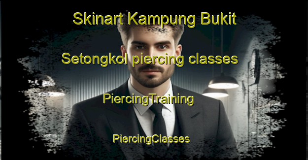 Skinart Kampung Bukit Setongkol piercing classes | PiercingTraining | PiercingClasses | SkinartTraining-Malaysia