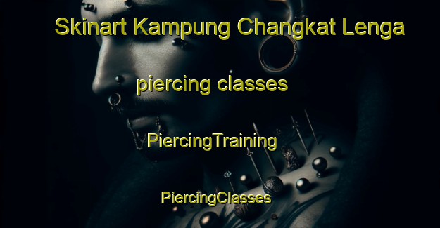 Skinart Kampung Changkat Lenga piercing classes | PiercingTraining | PiercingClasses | SkinartTraining-Malaysia