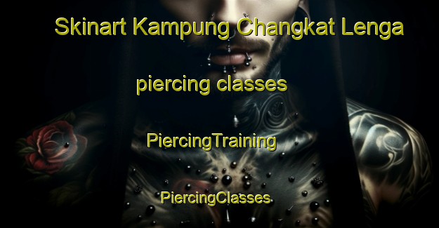 Skinart Kampung Changkat Lenga piercing classes | PiercingTraining | PiercingClasses | SkinartTraining-Malaysia