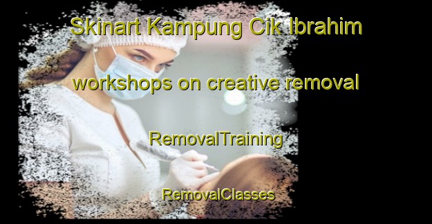 Skinart Kampung Cik Ibrahim workshops on creative removal | RemovalTraining | RemovalClasses | SkinartTraining-Malaysia