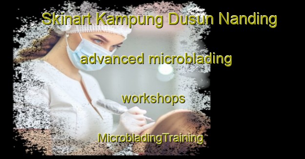 Skinart Kampung Dusun Nanding advanced microblading workshops | #MicrobladingTraining #MicrobladingClasses #SkinartTraining-Malaysia