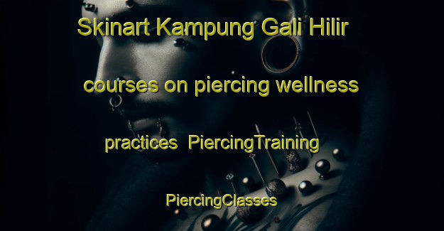 Skinart Kampung Gali Hilir courses on piercing wellness practices | #PiercingTraining #PiercingClasses #SkinartTraining-Malaysia