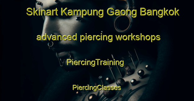 Skinart Kampung Gaong Bangkok advanced piercing workshops | #PiercingTraining #PiercingClasses #SkinartTraining-Malaysia