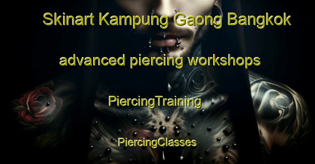 Skinart Kampung Gaong Bangkok advanced piercing workshops | #PiercingTraining #PiercingClasses #SkinartTraining-Malaysia