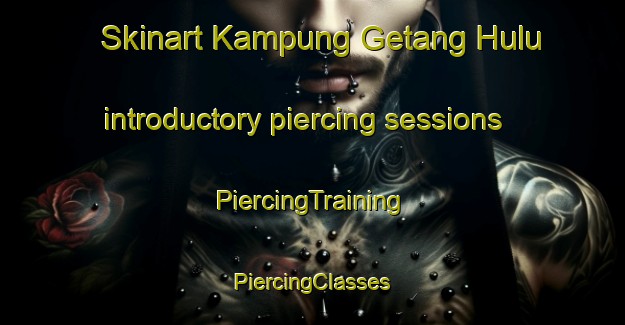 Skinart Kampung Getang Hulu introductory piercing sessions | #PiercingTraining #PiercingClasses #SkinartTraining-Malaysia