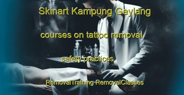 Skinart Kampung Geylang courses on tattoo removal safety practices | #RemovalTraining #RemovalClasses #SkinartTraining-Malaysia