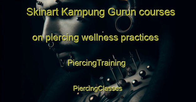 Skinart Kampung Gurun courses on piercing wellness practices | #PiercingTraining #PiercingClasses #SkinartTraining-Malaysia