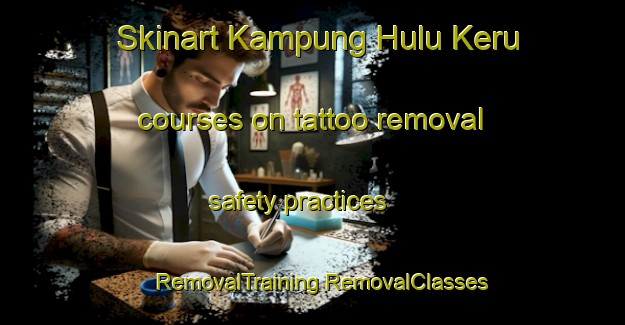 Skinart Kampung Hulu Keru courses on tattoo removal safety practices | #RemovalTraining #RemovalClasses #SkinartTraining-Malaysia