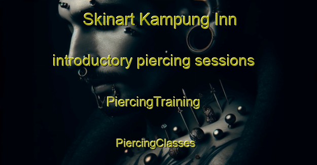 Skinart Kampung Inn introductory piercing sessions | PiercingTraining | PiercingClasses | SkinartTraining-Malaysia