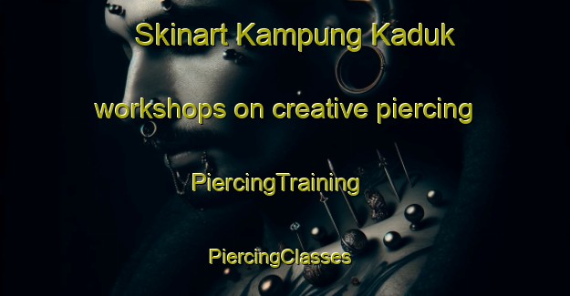 Skinart Kampung Kaduk workshops on creative piercing | PiercingTraining | PiercingClasses | SkinartTraining-Malaysia