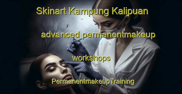 Skinart Kampung Kalipuan advanced permanentmakeup workshops | PermanentmakeupTraining | PermanentmakeupClasses | SkinartTraining-Malaysia
