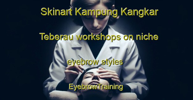 Skinart Kampung Kangkar Teberau workshops on niche eyebrow styles | EyebrowTraining | EyebrowClasses | SkinartTraining-Malaysia