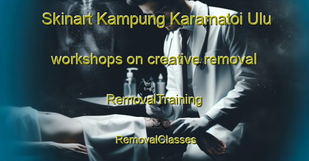 Skinart Kampung Karamatoi Ulu workshops on creative removal | RemovalTraining | RemovalClasses | SkinartTraining-Malaysia