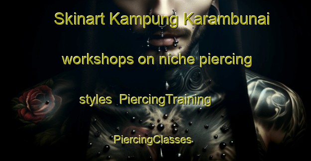 Skinart Kampung Karambunai workshops on niche piercing styles | PiercingTraining | PiercingClasses | SkinartTraining-Malaysia