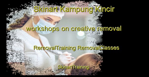 Skinart Kampung Kincir workshops on creative removal | #RemovalTraining #RemovalClasses #SkinartTraining-Malaysia