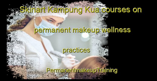 Skinart Kampung Kua courses on permanent makeup wellness practices | #PermanentmakeupTraining #PermanentmakeupClasses #SkinartTraining-Malaysia