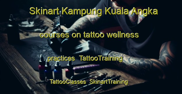 Skinart Kampung Kuala Angka courses on tattoo wellness practices | TattooTraining | TattooClasses | SkinartTraining-Malaysia