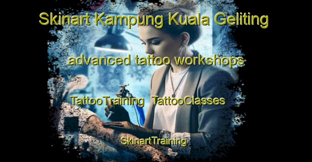 Skinart Kampung Kuala Geliting advanced tattoo workshops | TattooTraining | TattooClasses | SkinartTraining-Malaysia