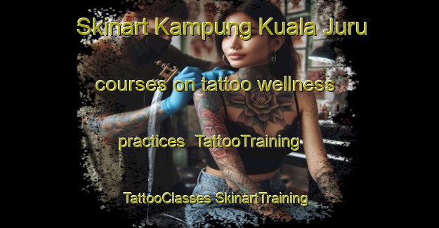 Skinart Kampung Kuala Juru courses on tattoo wellness practices | #TattooTraining #TattooClasses #SkinartTraining-Malaysia