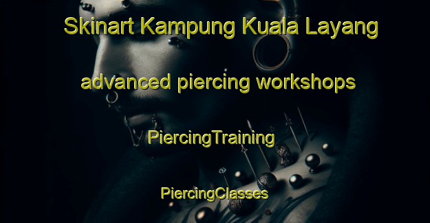 Skinart Kampung Kuala Layang advanced piercing workshops | #PiercingTraining #PiercingClasses #SkinartTraining-Malaysia