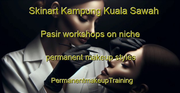 Skinart Kampung Kuala Sawah Pasir workshops on niche permanent makeup styles | PermanentmakeupTraining | PermanentmakeupClasses | SkinartTraining-Malaysia