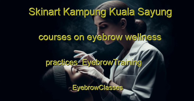 Skinart Kampung Kuala Sayung courses on eyebrow wellness practices | EyebrowTraining | EyebrowClasses | SkinartTraining-Malaysia