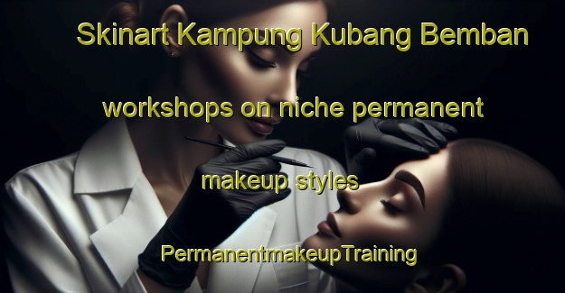 Skinart Kampung Kubang Bemban workshops on niche permanent makeup styles | PermanentmakeupTraining | PermanentmakeupClasses | SkinartTraining-Malaysia