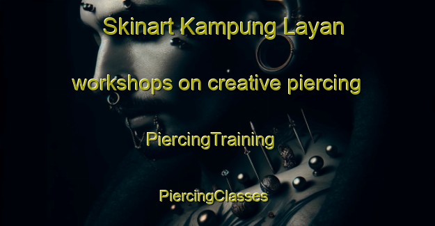 Skinart Kampung Layan workshops on creative piercing | PiercingTraining | PiercingClasses | SkinartTraining-Malaysia