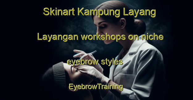 Skinart Kampung Layang Layangan workshops on niche eyebrow styles | EyebrowTraining | EyebrowClasses | SkinartTraining-Malaysia