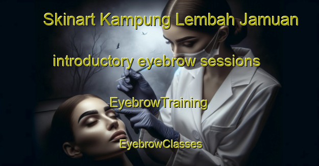 Skinart Kampung Lembah Jamuan introductory eyebrow sessions | EyebrowTraining | EyebrowClasses | SkinartTraining-Malaysia