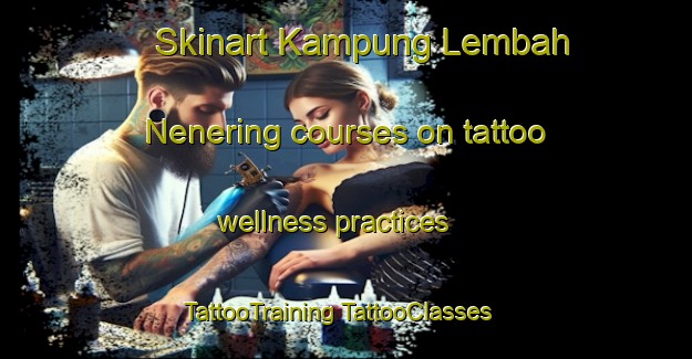 Skinart Kampung Lembah Nenering courses on tattoo wellness practices | #TattooTraining #TattooClasses #SkinartTraining-Malaysia