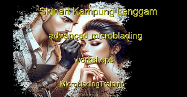 Skinart Kampung Lenggam advanced microblading workshops | #MicrobladingTraining #MicrobladingClasses #SkinartTraining-Malaysia