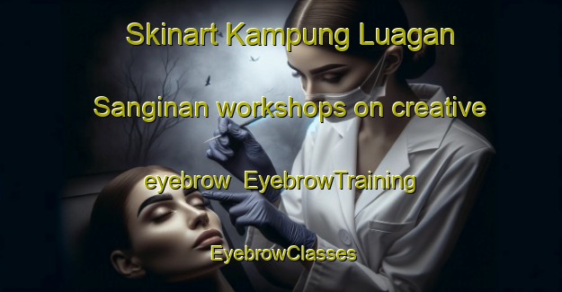 Skinart Kampung Luagan Sanginan workshops on creative eyebrow | EyebrowTraining | EyebrowClasses | SkinartTraining-Malaysia