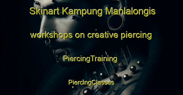 Skinart Kampung Manlalongis workshops on creative piercing | #PiercingTraining #PiercingClasses #SkinartTraining-Malaysia