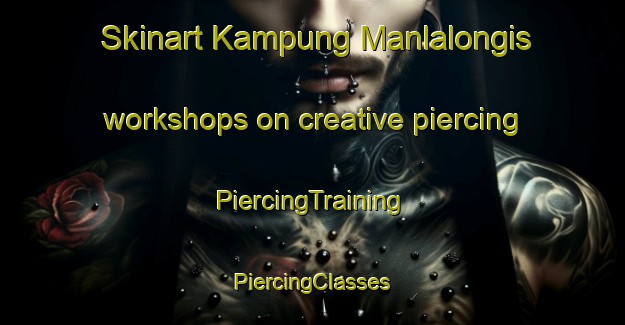 Skinart Kampung Manlalongis workshops on creative piercing | #PiercingTraining #PiercingClasses #SkinartTraining-Malaysia