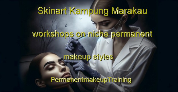 Skinart Kampung Marakau workshops on niche permanent makeup styles | PermanentmakeupTraining | PermanentmakeupClasses | SkinartTraining-Malaysia