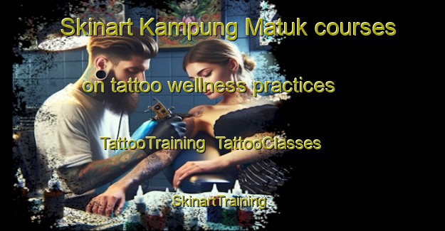 Skinart Kampung Matuk courses on tattoo wellness practices | TattooTraining | TattooClasses | SkinartTraining-Malaysia