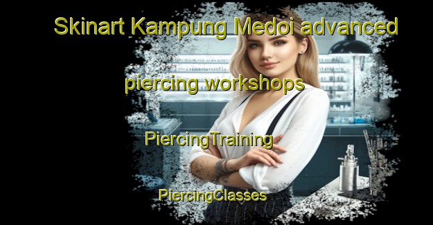 Skinart Kampung Medoi advanced piercing workshops | PiercingTraining | PiercingClasses | SkinartTraining-Malaysia