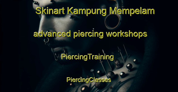 Skinart Kampung Mempelam advanced piercing workshops | #PiercingTraining #PiercingClasses #SkinartTraining-Malaysia