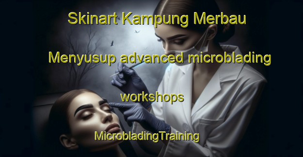 Skinart Kampung Merbau Menyusup advanced microblading workshops | MicrobladingTraining | MicrobladingClasses | SkinartTraining-Malaysia