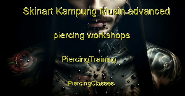 Skinart Kampung Musin advanced piercing workshops | PiercingTraining | PiercingClasses | SkinartTraining-Malaysia