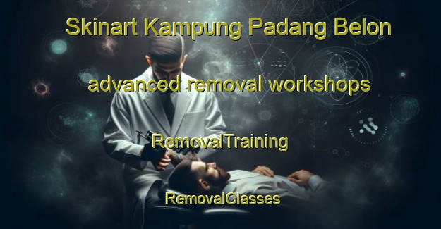 Skinart Kampung Padang Belon advanced removal workshops | RemovalTraining | RemovalClasses | SkinartTraining-Malaysia