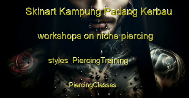 Skinart Kampung Padang Kerbau workshops on niche piercing styles | PiercingTraining | PiercingClasses | SkinartTraining-Malaysia