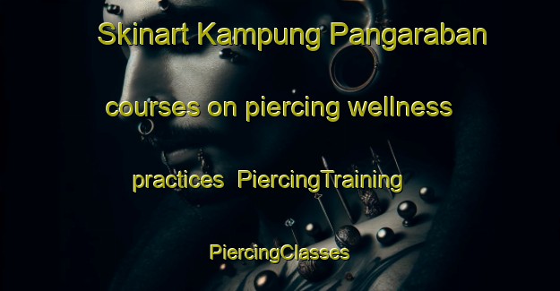 Skinart Kampung Pangaraban courses on piercing wellness practices | #PiercingTraining #PiercingClasses #SkinartTraining-Malaysia