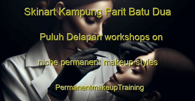 Skinart Kampung Parit Batu Dua Puluh Delapan workshops on niche permanent makeup styles | PermanentmakeupTraining | PermanentmakeupClasses | SkinartTraining-Malaysia