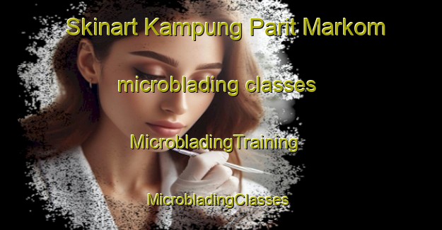 Skinart Kampung Parit Markom microblading classes | MicrobladingTraining | MicrobladingClasses | SkinartTraining-Malaysia
