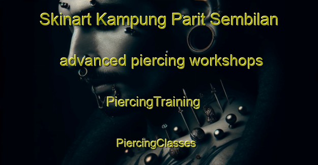 Skinart Kampung Parit Sembilan advanced piercing workshops | PiercingTraining | PiercingClasses | SkinartTraining-Malaysia