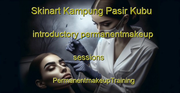 Skinart Kampung Pasir Kubu introductory permanentmakeup sessions | #PermanentmakeupTraining #PermanentmakeupClasses #SkinartTraining-Malaysia