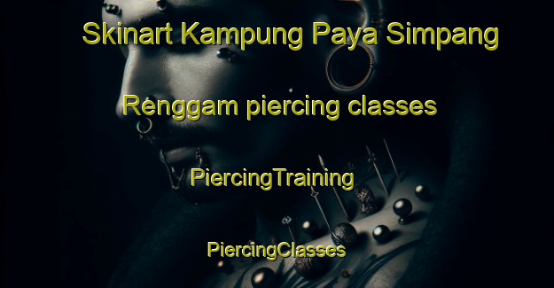 Skinart Kampung Paya Simpang Renggam piercing classes | #PiercingTraining #PiercingClasses #SkinartTraining-Malaysia